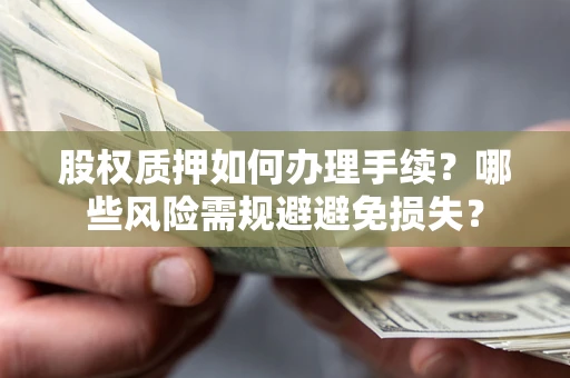 武汉股权质押如何办理手续？哪些风险需规避避免损失？