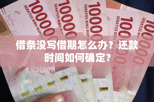 武汉借条没写借期怎么办？还款时间如何确定？