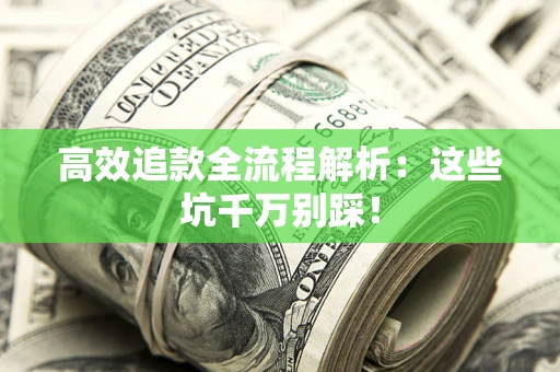 武汉高效追款全流程解析：这些坑千万别踩！