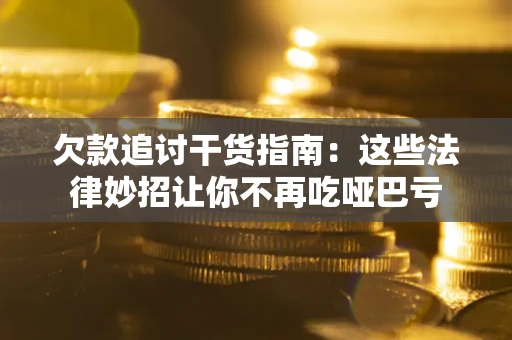 武汉欠款追讨干货指南：这些法律妙招让你不再吃哑巴亏