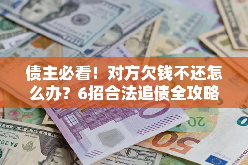 武汉债主必看！对方欠钱不还怎么办？6招合法追债全攻略