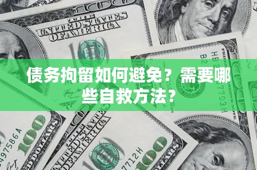 武汉债务拘留如何避免？需要哪些自救方法？