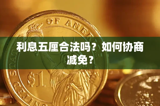 武汉利息五厘合法吗？如何协商减免？
