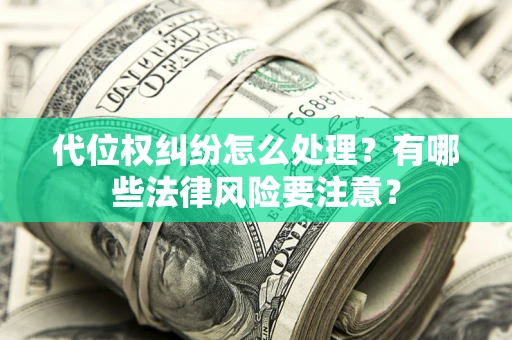 武汉代位权纠纷怎么处理？有哪些法律风险要注意？