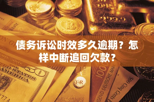 武汉债务诉讼时效多久逾期？怎样中断追回欠款？