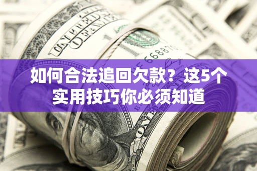 武汉如何合法追回欠款？这5个实用技巧你必须知道