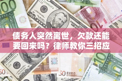 武汉债务人突然离世，欠款还能要回来吗？律师教你三招应对