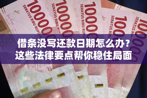 武汉借条没写还款日期怎么办？这些法律要点帮你稳住局面