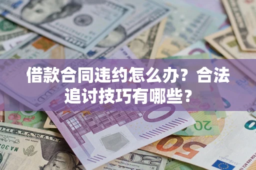 武汉借款合同违约怎么办？合法追讨技巧有哪些？