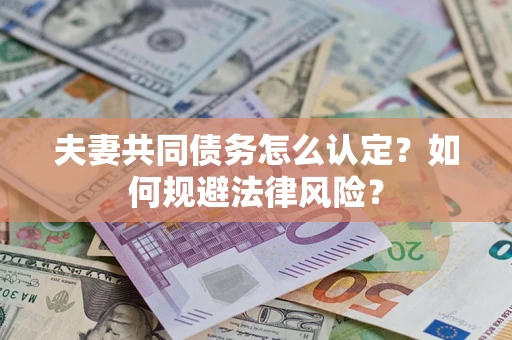 武汉夫妻共同债务怎么认定？如何规避法律风险？