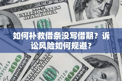 武汉如何补救借条没写借期？诉讼风险如何规避？