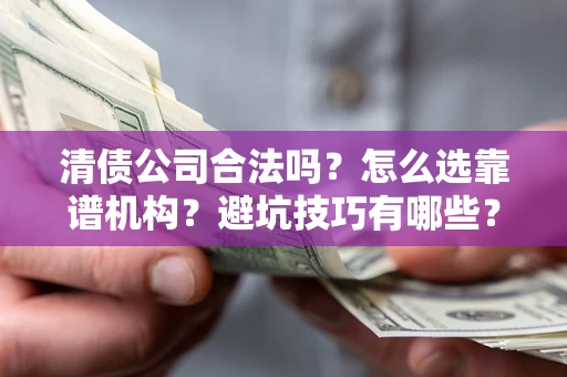 武汉清债公司合法吗？怎么选靠谱机构？避坑技巧有哪些？