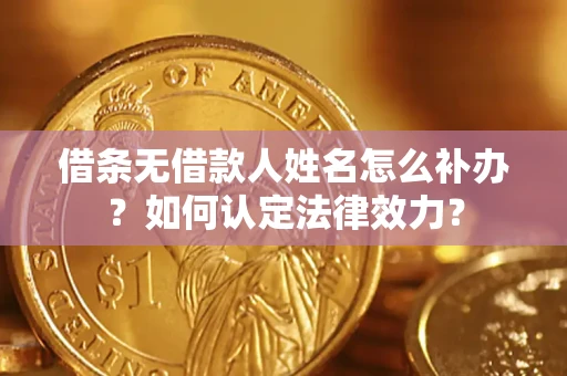 武汉借条无借款人姓名怎么补办？如何认定法律效力？
