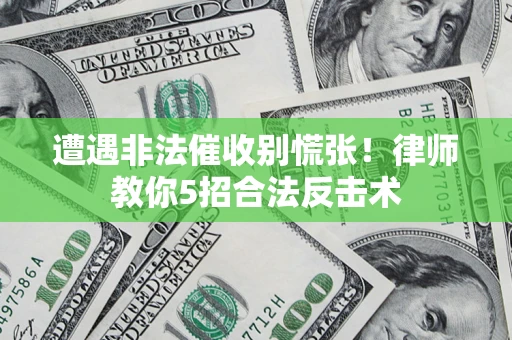 武汉遭遇非法催收别慌张！律师教你5招合法反击术