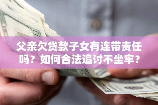 武汉父亲欠贷款子女有连带责任吗？如何合法追讨不坐牢？