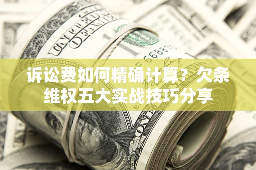 武汉诉讼费如何精确计算？欠条维权五大实战技巧分享