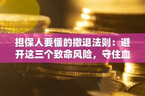 武汉担保人要懂的撤退法则：避开这三个致命风险，守住血汗钱