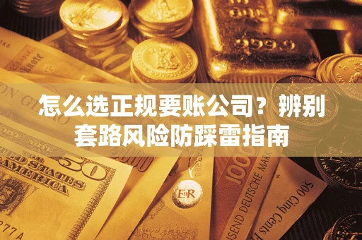 武汉怎么选正规要账公司？辨别套路风险防踩雷指南