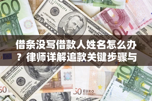 武汉借条没写借款人姓名怎么办？律师详解追款关键步骤与证据链构建