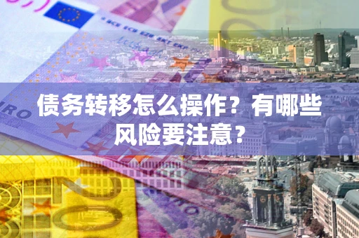 武汉债务转移怎么操作？有哪些风险要注意？