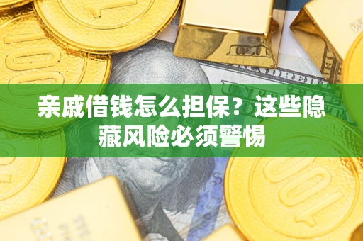 武汉亲戚借钱怎么担保？这些隐藏风险必须警惕