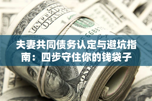 武汉夫妻共同债务认定与避坑指南：四步守住你的钱袋子