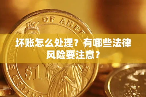 武汉坏账怎么处理？有哪些法律风险要注意？