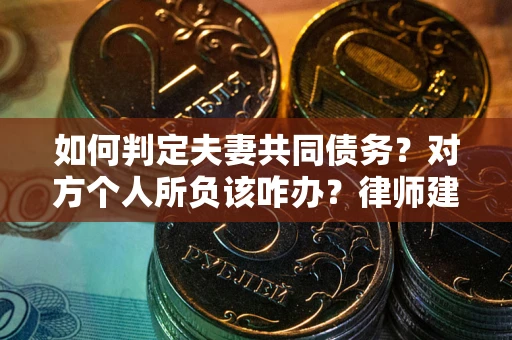 武汉如何判定夫妻共同债务？对方个人所负该咋办？律师建议