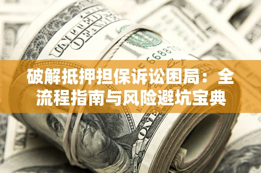 武汉破解抵押担保诉讼困局:全流程指南与风险避坑宝典 武汉破解抵押担保诉讼困局:全流程指南与风险避坑宝典