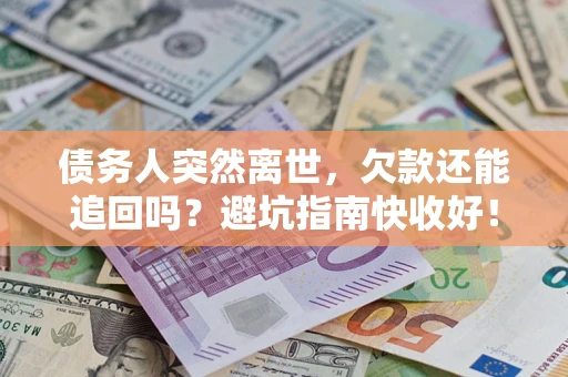 武汉债务人突然离世，欠款还能追回吗？避坑指南快收好！