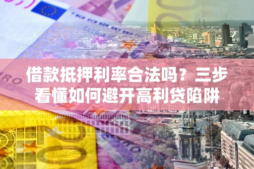 武汉借款抵押利率合法吗？三步看懂如何避开高利贷陷阱