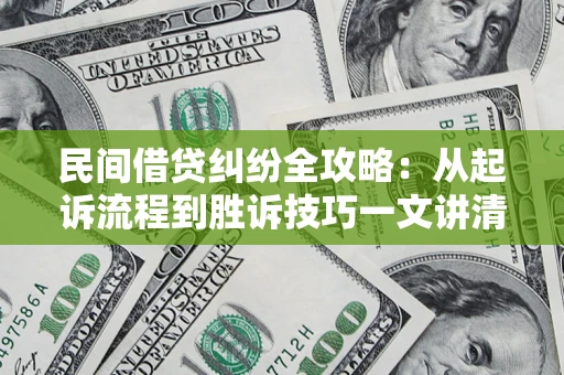 武汉民间借贷纠纷全攻略：从起诉流程到胜诉技巧一文讲清