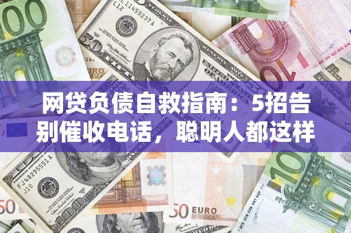 武汉网贷负债自救指南：5招告别催收电话，聪明人都这样做