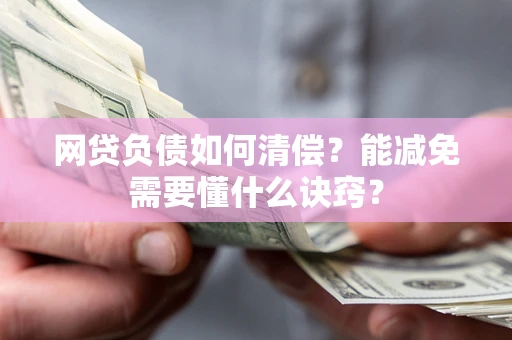 武汉网贷负债如何清偿？能减免需要懂什么诀窍？