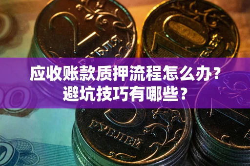 武汉应收账款质押流程怎么办？避坑技巧有哪些？