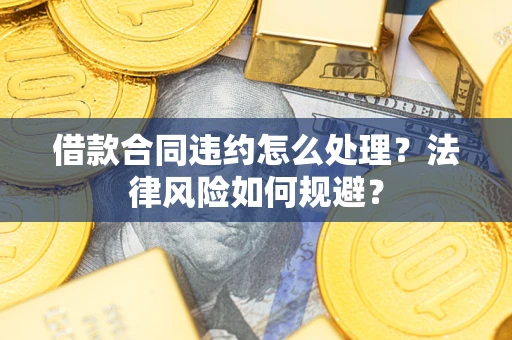 武汉借款合同违约怎么处理？法律风险如何规避？