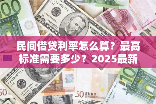 武汉民间借贷利率怎么算？最高标准需要多少？2025最新避坑指南