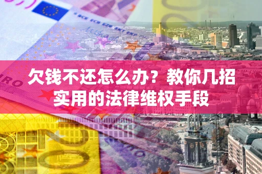 武汉欠钱不还怎么办？教你几招实用的法律维权手段