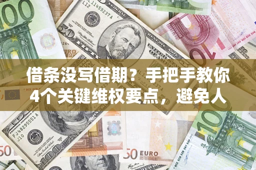 武汉借条没写借期？手把手教你4个关键维权要点，避免人财两空