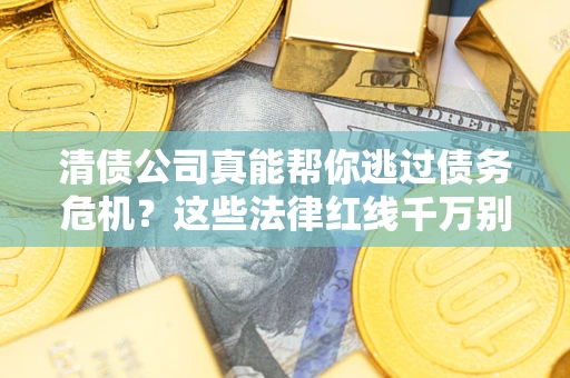 武汉清债公司真能帮你逃过债务危机？这些法律红线千万别踩