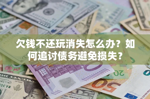 武汉欠钱不还玩消失怎么办？如何追讨债务避免损失？