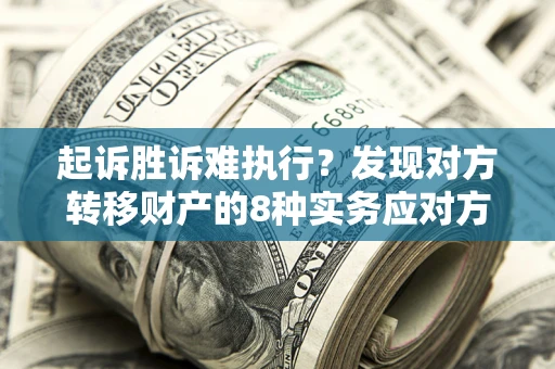 武汉起诉胜诉难执行？发现对方转移财产的8种实务应对方案