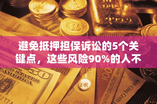 武汉避免抵押担保诉讼的5个关键点，这些风险90%的人不知道！