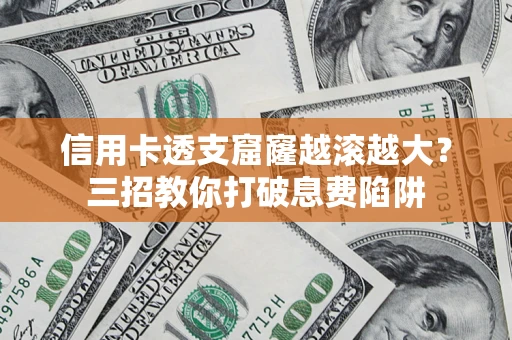 武汉信用卡透支窟窿越滚越大？三招教你打破息费陷阱