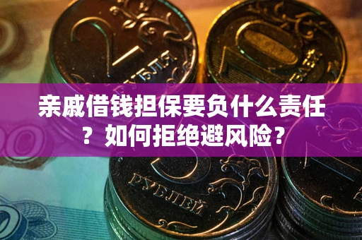武汉亲戚借钱担保要负什么责任？如何拒绝避风险？