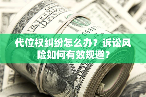 武汉代位权纠纷怎么办？诉讼风险如何有效规避？
