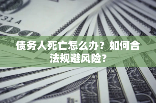武汉债务人死亡怎么办？如何合法规避风险？