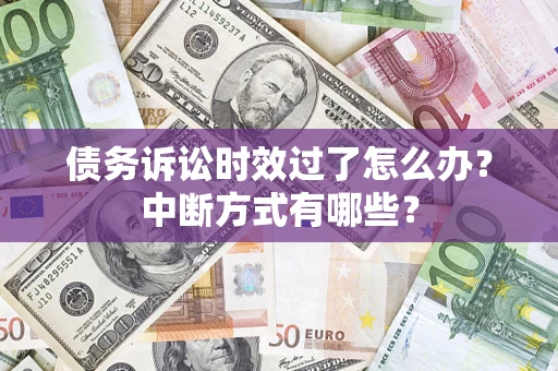 武汉债务诉讼时效过了怎么办？中断方式有哪些？