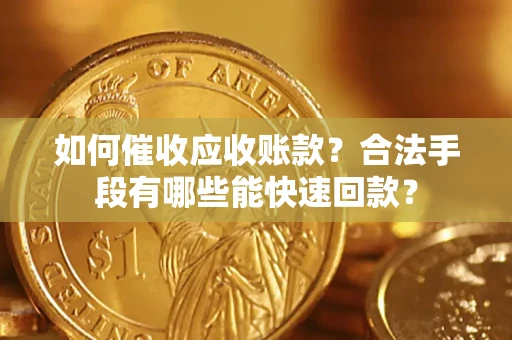 武汉如何催收应收账款？合法手段有哪些能快速回款？