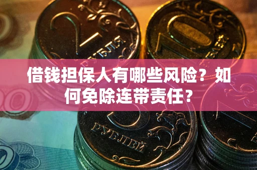 武汉借钱担保人有哪些风险？如何免除连带责任？
